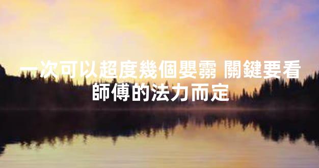 一次可以超度幾個嬰霛 關鍵要看師傅的法力而定
